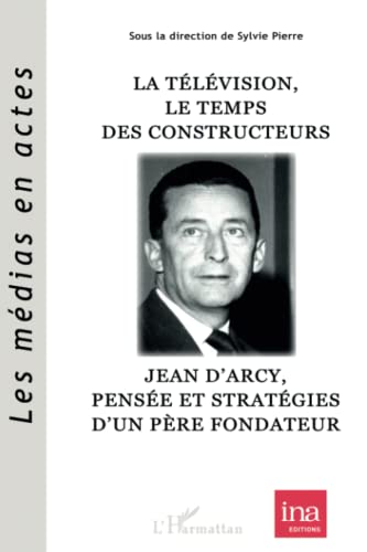 Book cover: La Télévision, le temps des constructeurs - Jean d'Arcy, pensée et stratégies d'un père fondateur