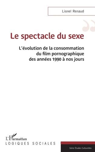 Book cover: Le spectacle du sexe - L'évolution de la consommation du film pornographique des années 1990 à nos jours