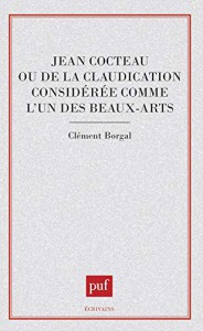 Couverture du livre Jean Cocteau ou De la claudication considérée comme l'un des beaux-arts par Clément Borgal